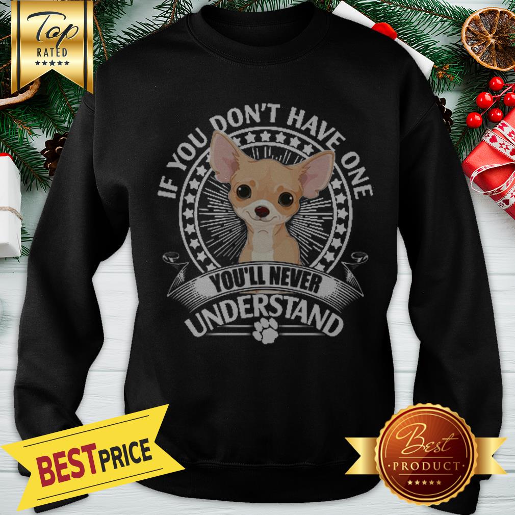 Nice Chihuahua If You Don’t Have One You’ll Never Understand Shirt