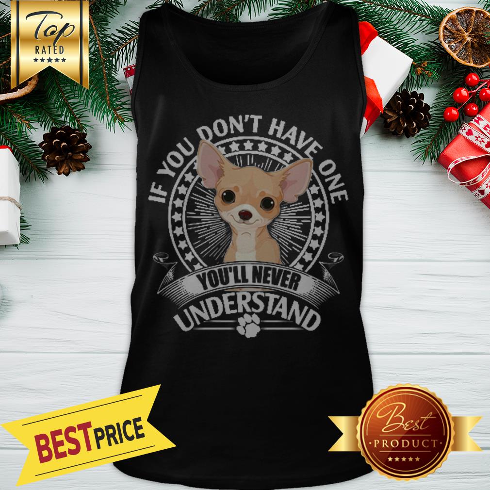 Nice Chihuahua If You Don’t Have One You’ll Never Understand Shirt