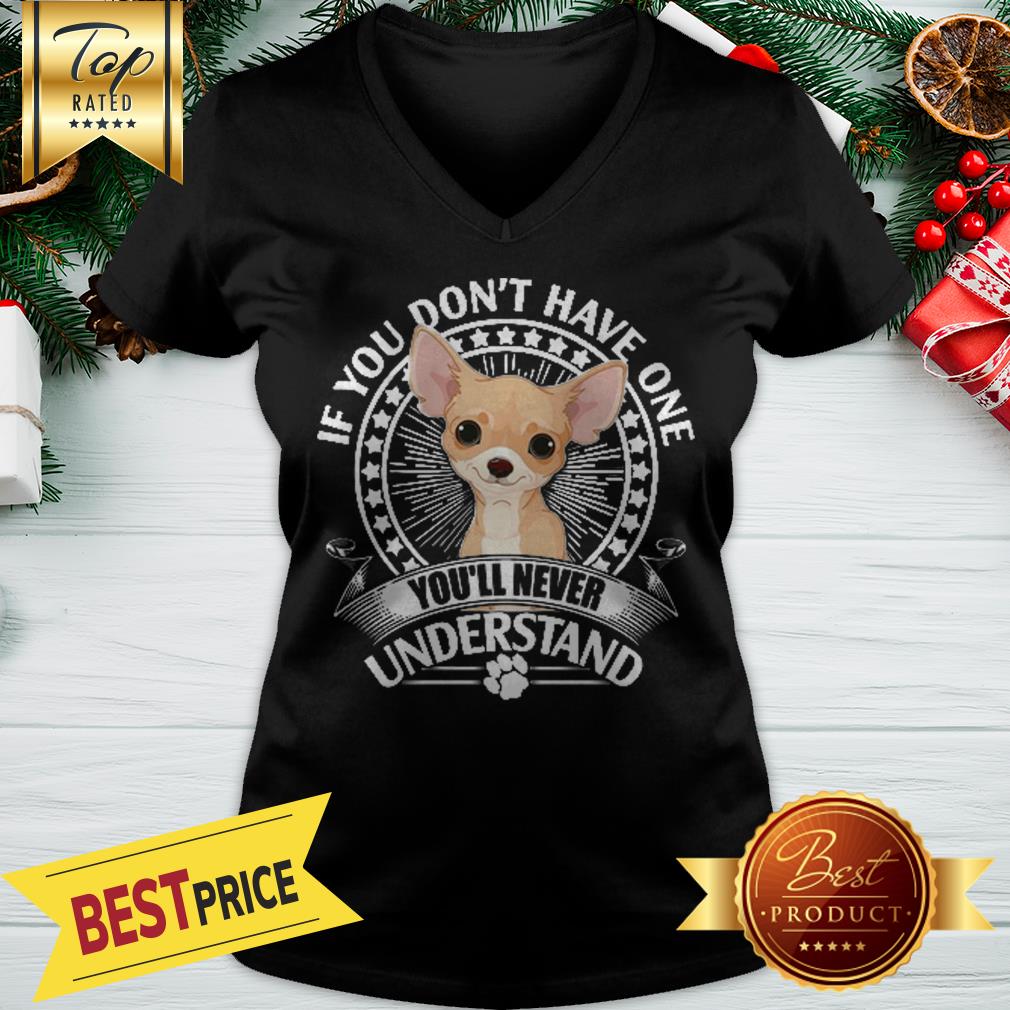 Nice Chihuahua If You Don’t Have One You’ll Never Understand Shirt