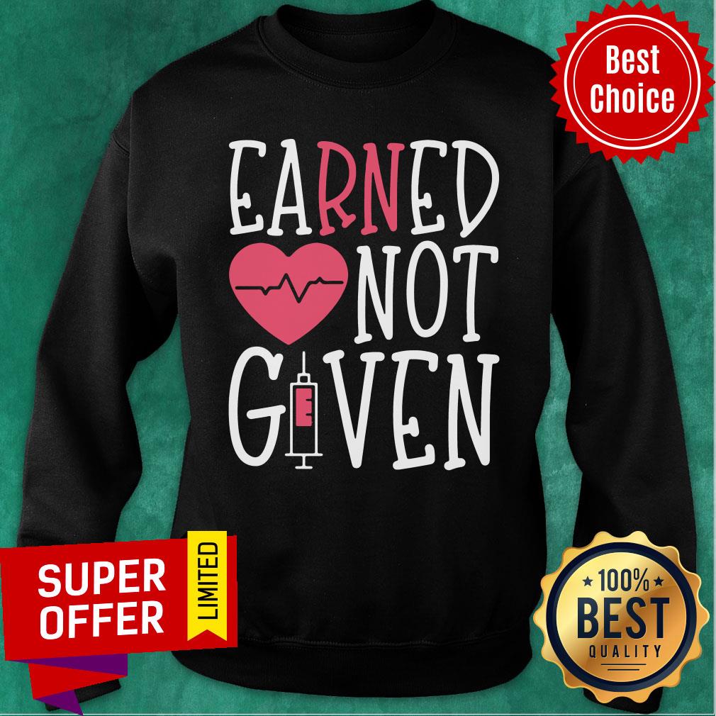Nice Earned Not Given Nurse Heart Shirt