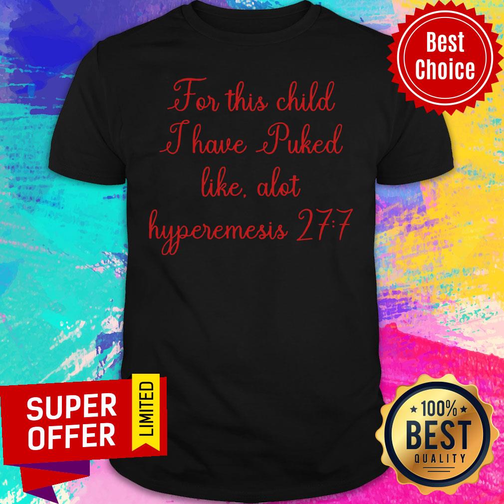 nice-for-this-child-i-have-puked-like-alot-hyperemesis-27-7-shirt.jpg