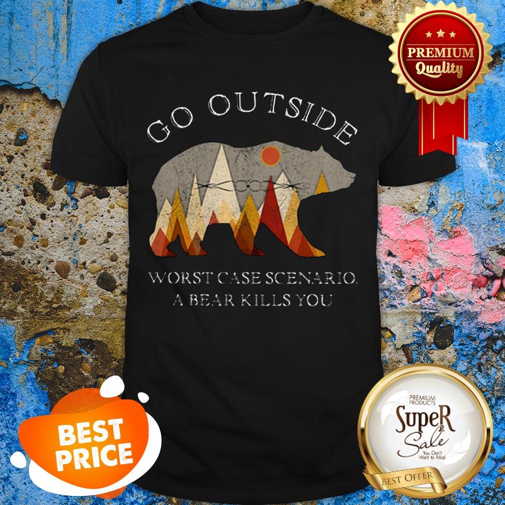 Nice Go Outside Worst Case Scenario A Bear Kills You Shirt