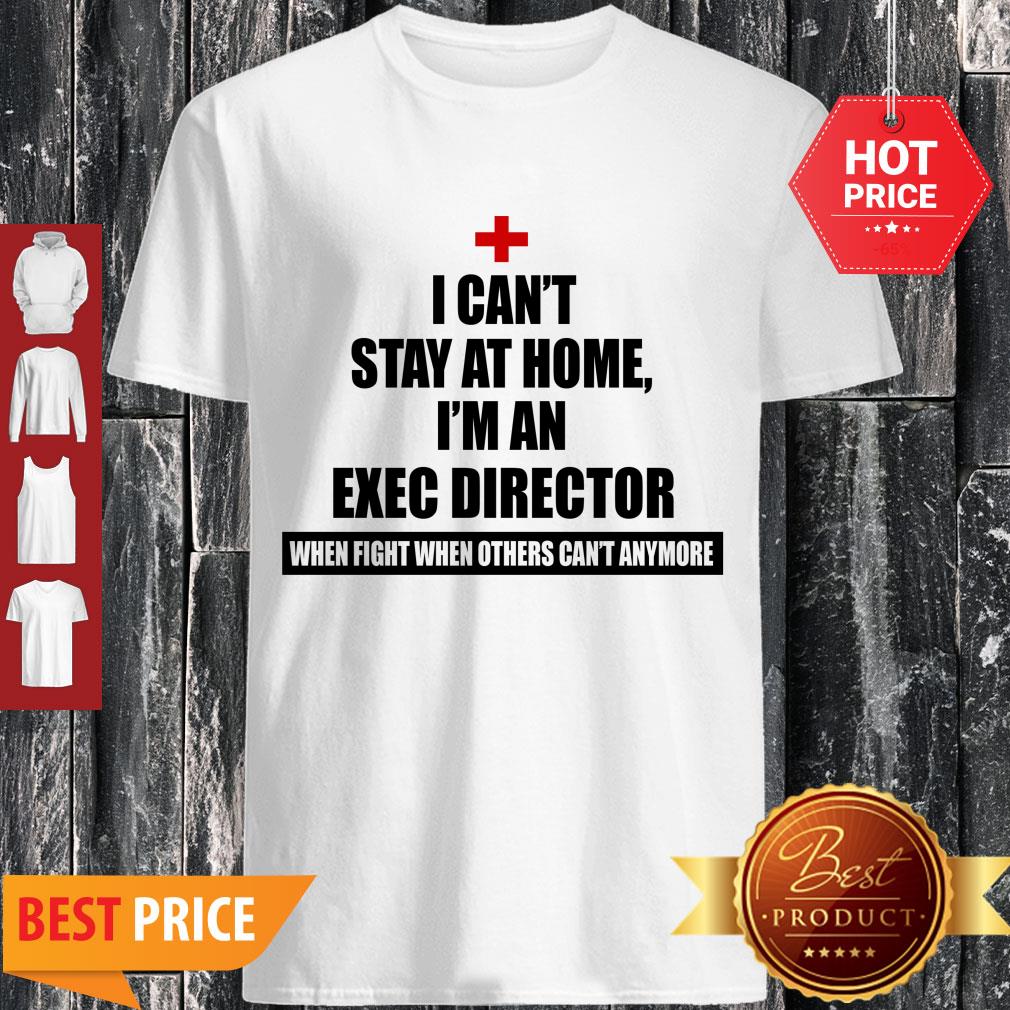 Nice I Can’t Stay At Home I’m An Exec Director Coronavirus Shirt