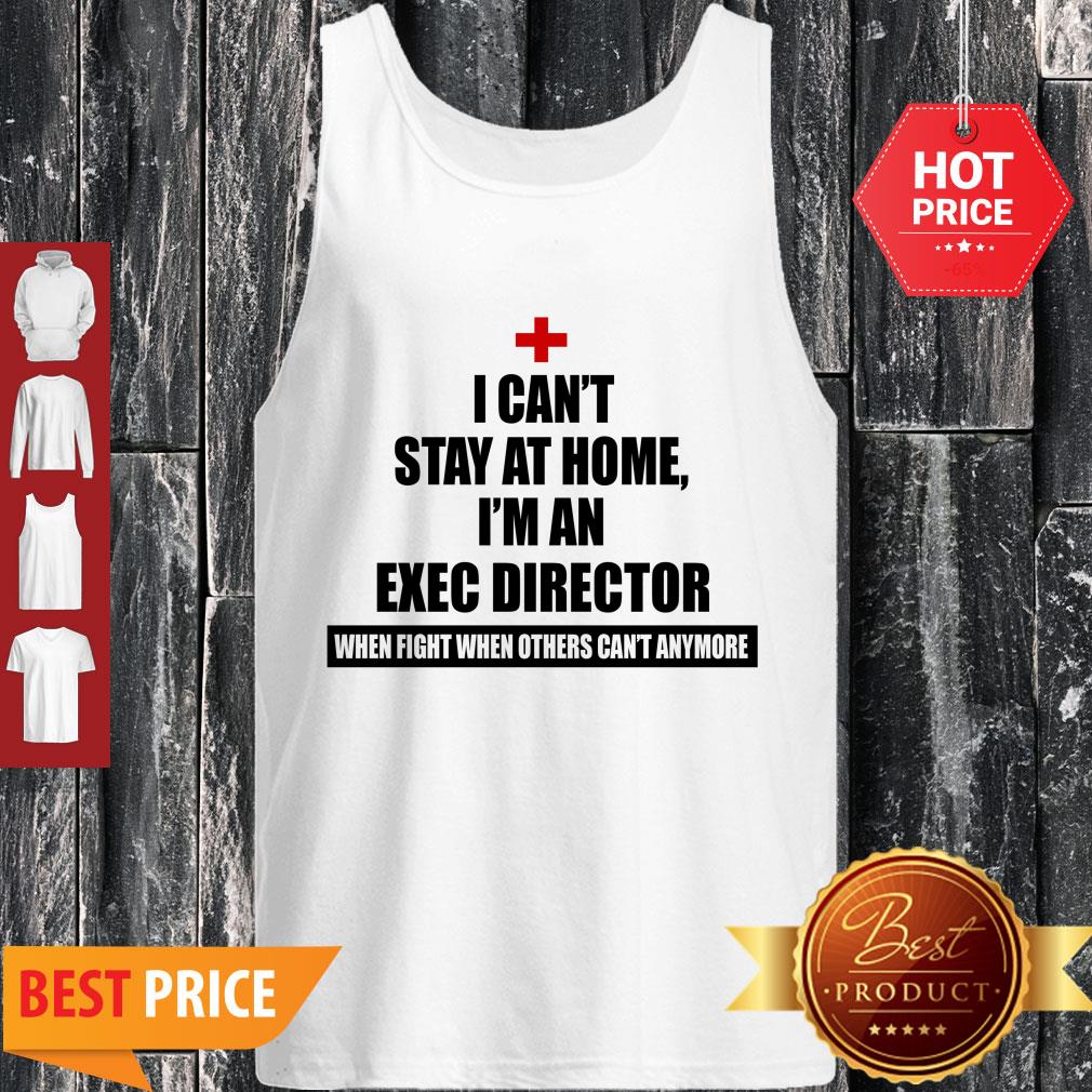 Nice I Can’t Stay At Home I’m An Exec Director Coronavirus Shirt