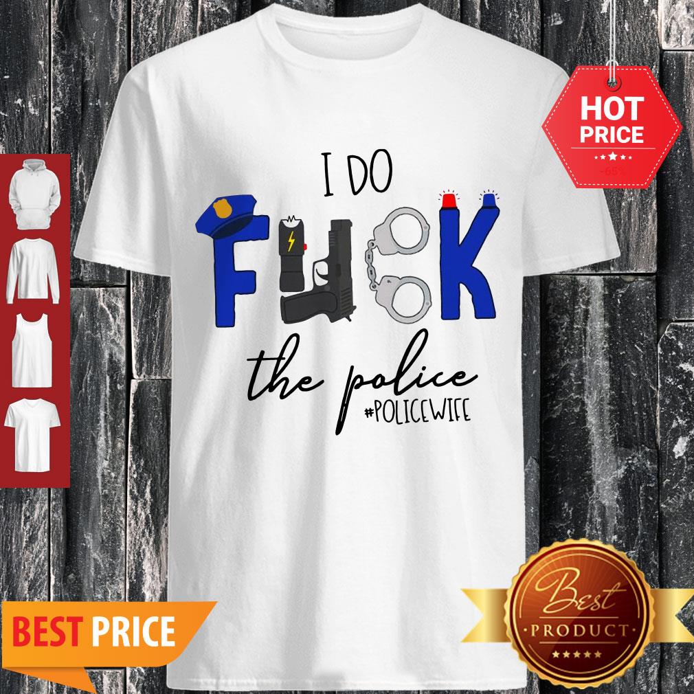 Nice I Do Fuck The Police Shirt