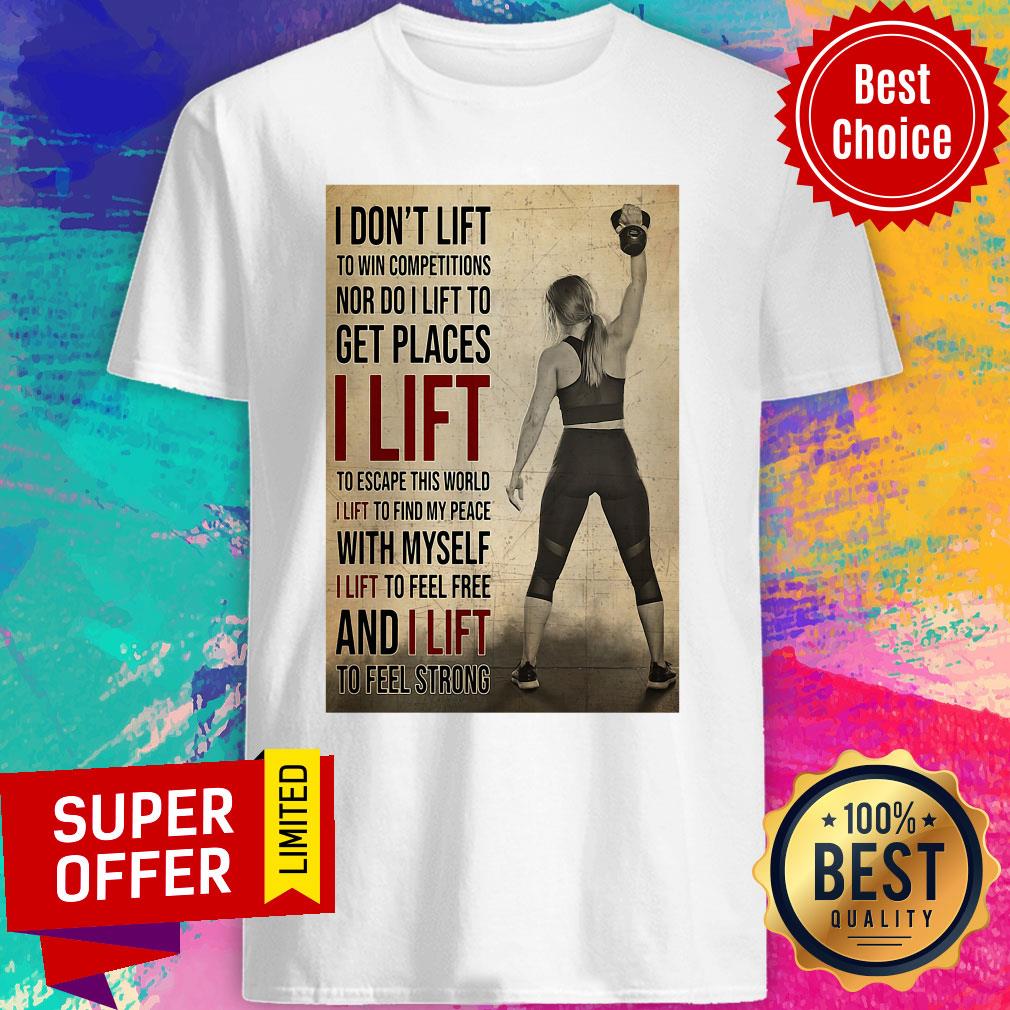 Nice I Don't Lift To Win Competitions Nor Do I Lift To Get Places I Lift Shirt