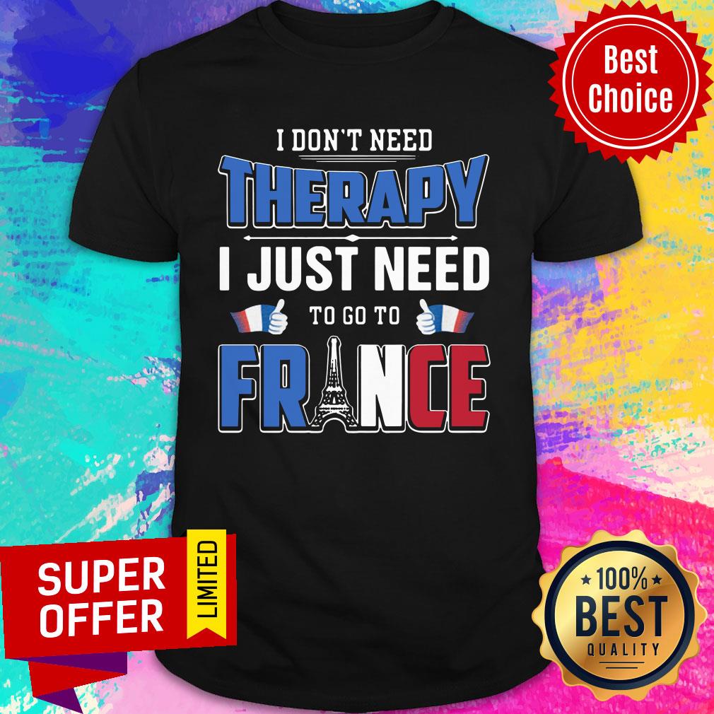 Nice I Don't Need Therapy I Just Need To Go To France Shirt