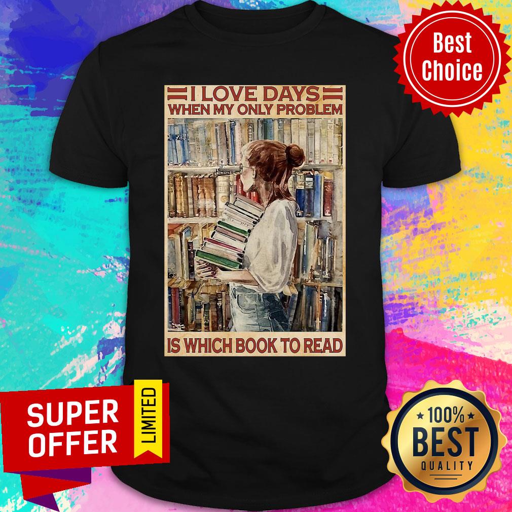 Nice I Love Days When My Only Problem Is Which Book To Read Shirt