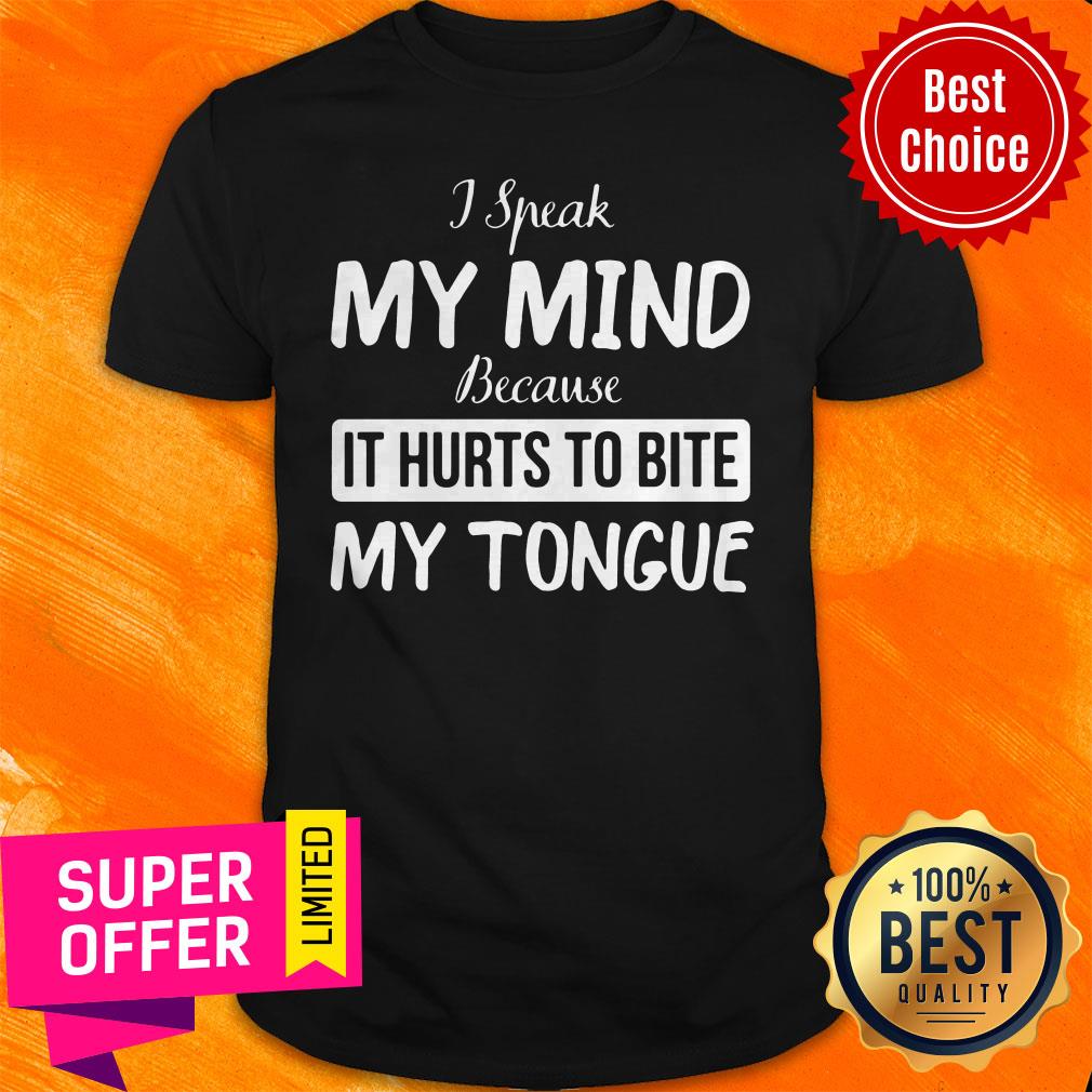 Nice I Speak My Mind Because It Hurts To Bite My Tongue Shirt