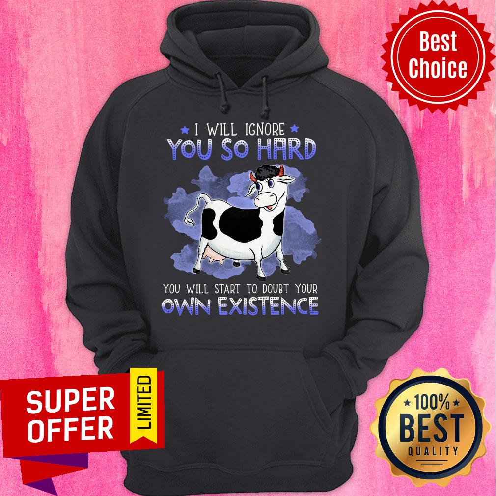 Nice I Will Ignore You So Hard You Will Start To Doubt Your Own Existence Shirt