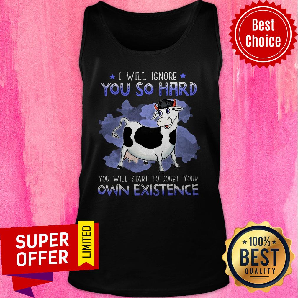 Nice I Will Ignore You So Hard You Will Start To Doubt Your Own Existence Shirt