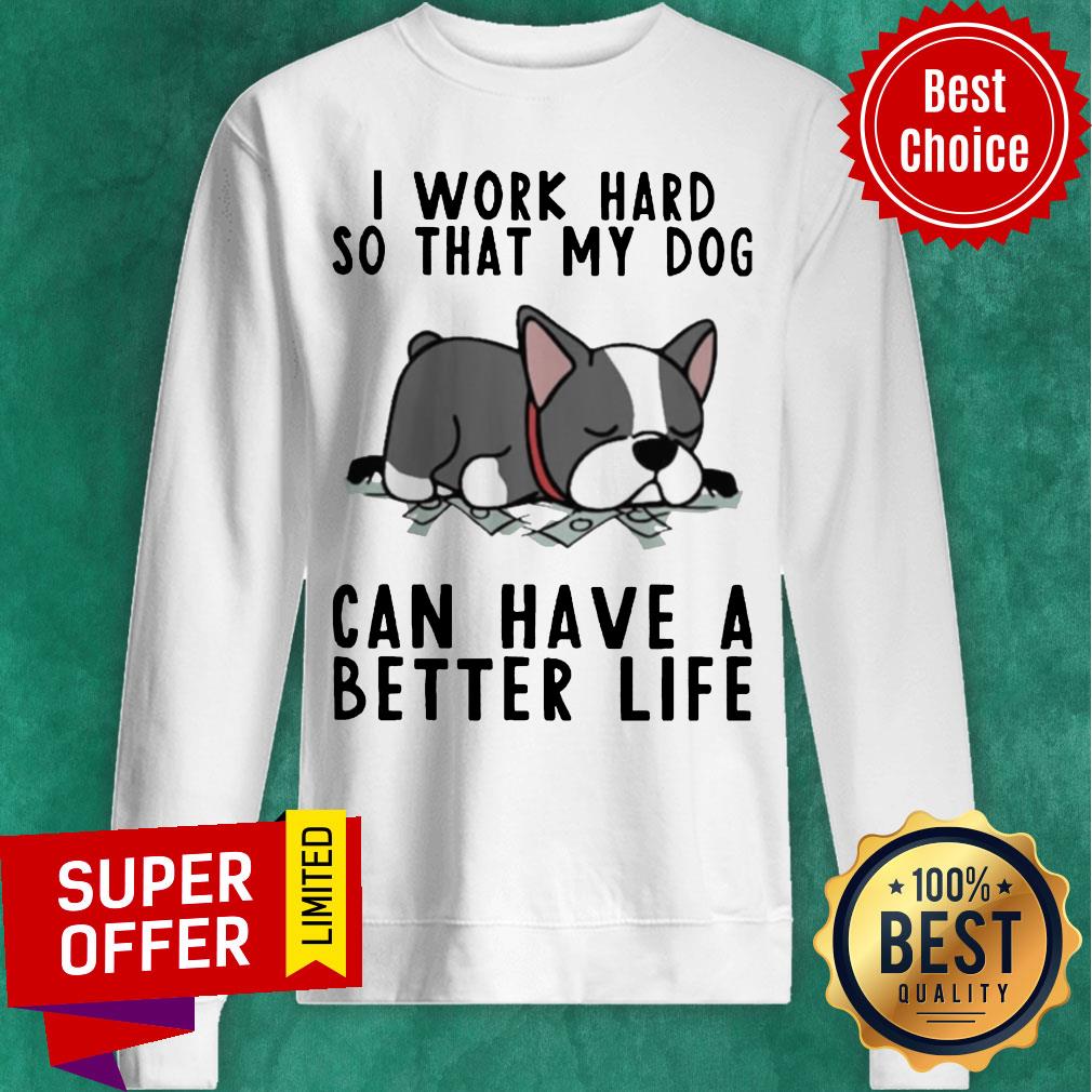 Nice I Work Hard So That My Dog Can Have A Better Life Shirt