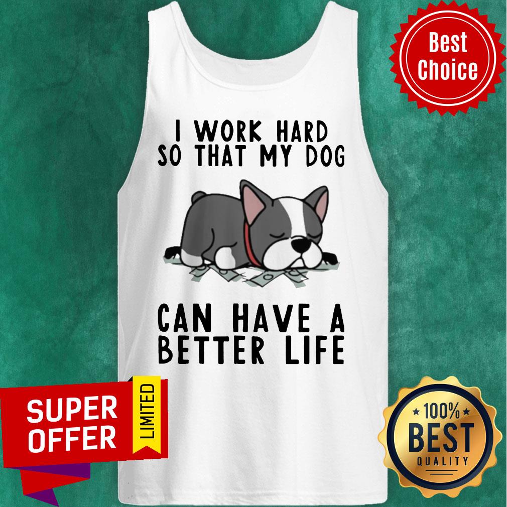 Nice I Work Hard So That My Dog Can Have A Better Life Shirt