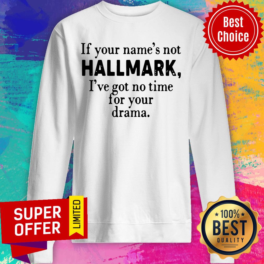 Nice If Your Name’s Not Hallmark I’ve Got No Time For Your Drama Shirt