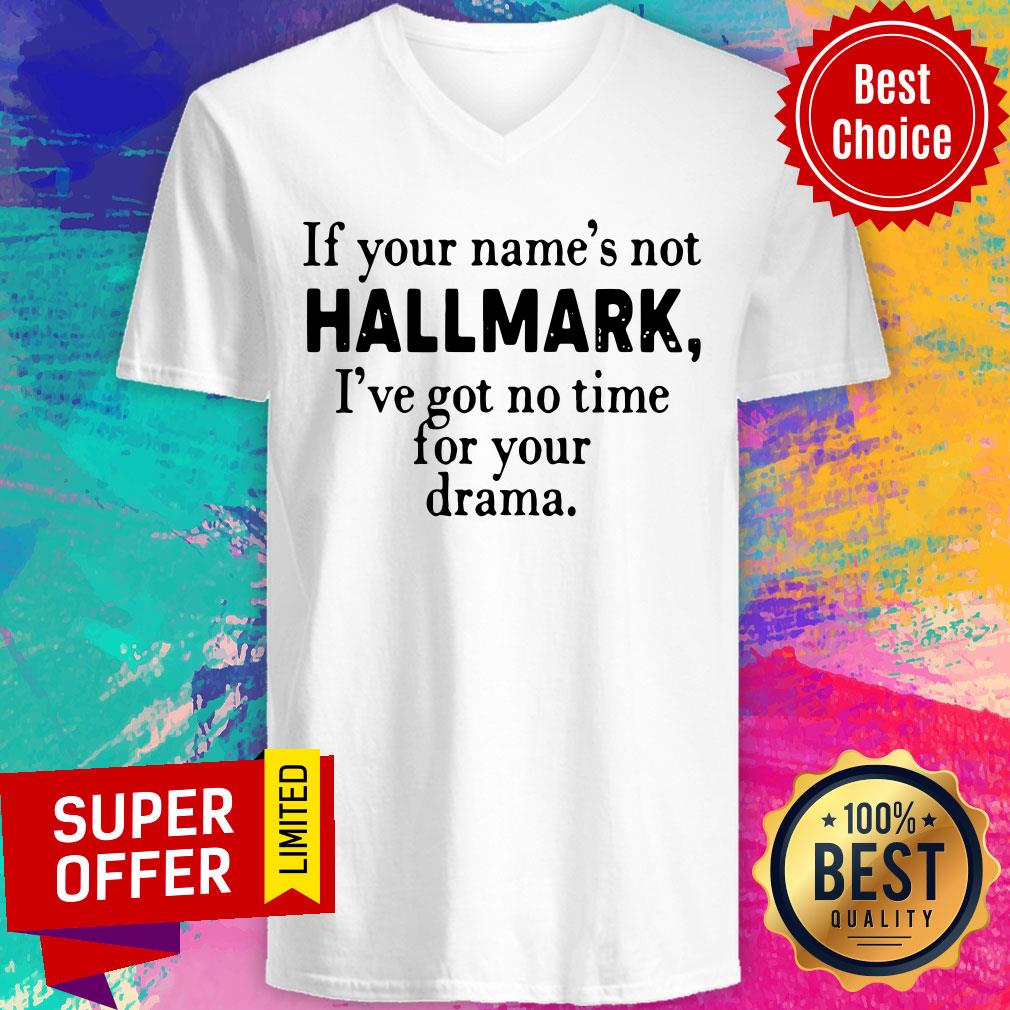 Nice If Your Name’s Not Hallmark I’ve Got No Time For Your Drama Shirt