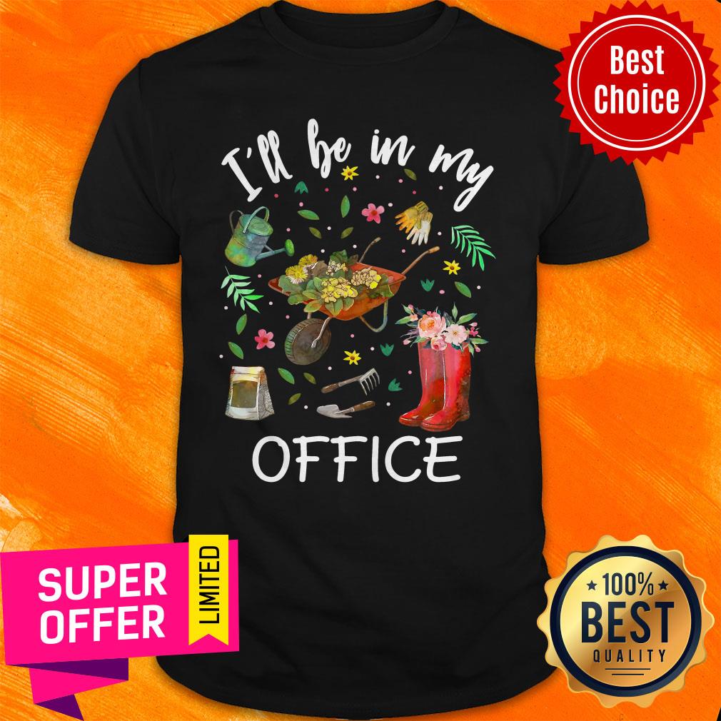 Nice I’ll Be In My Office Gardening Garden Shirt