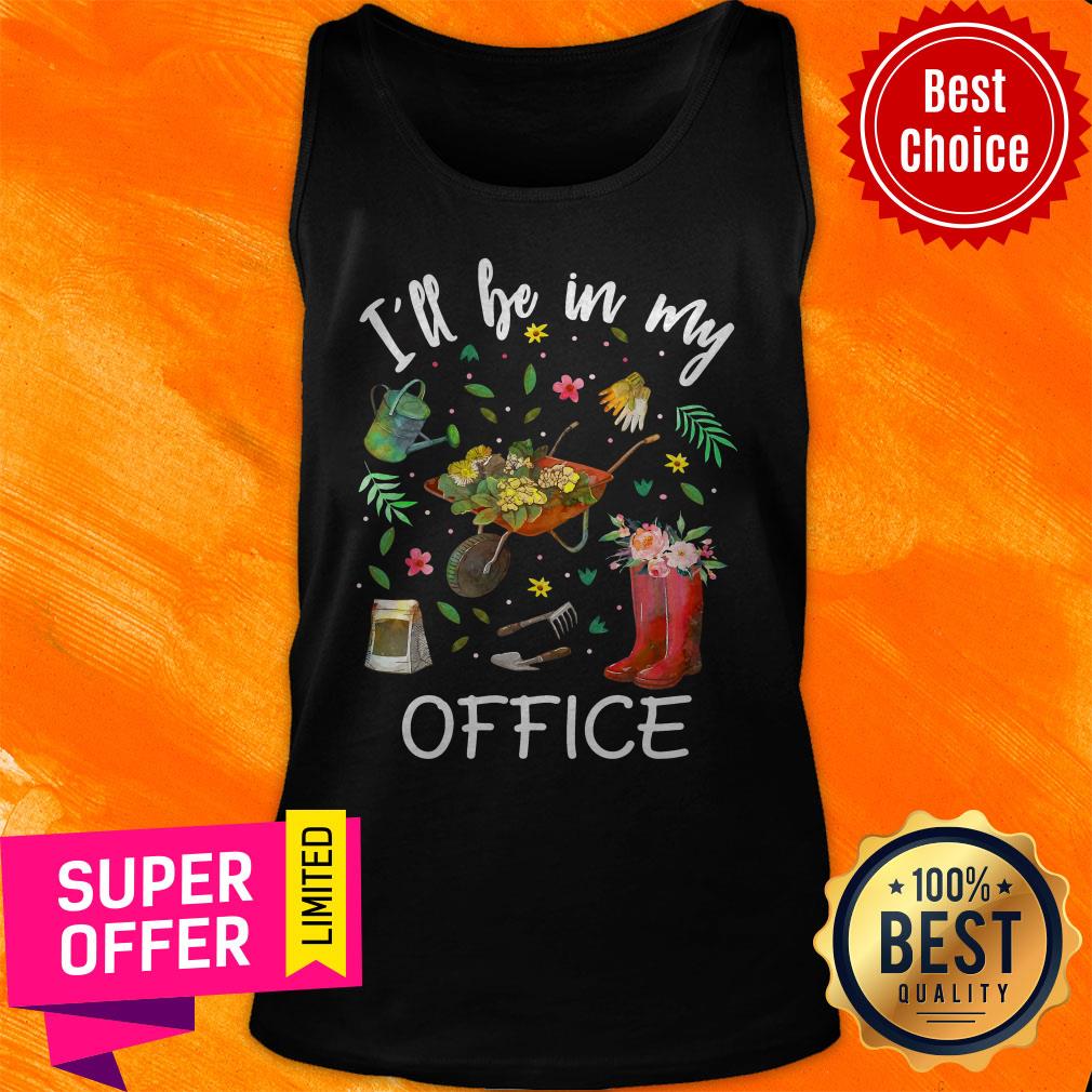 Nice I’ll Be In My Office Gardening Garden Shirt