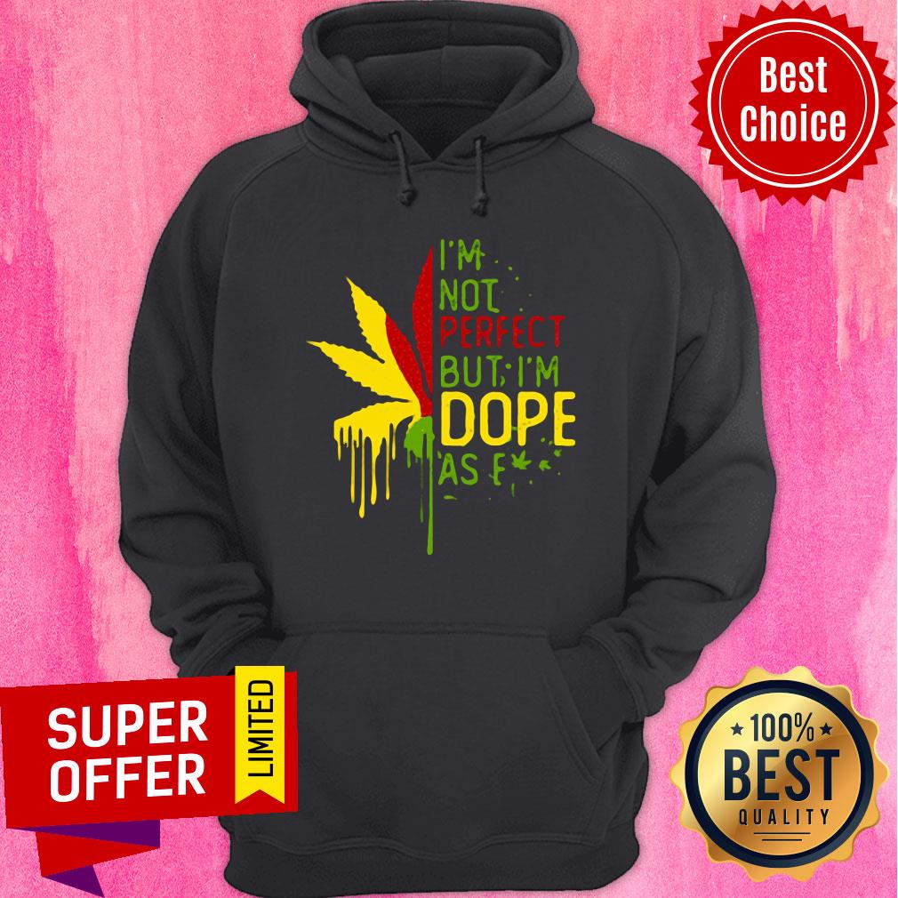 Nice I’m Not Perfect But I’m Dope As Fuck Weed Shirt