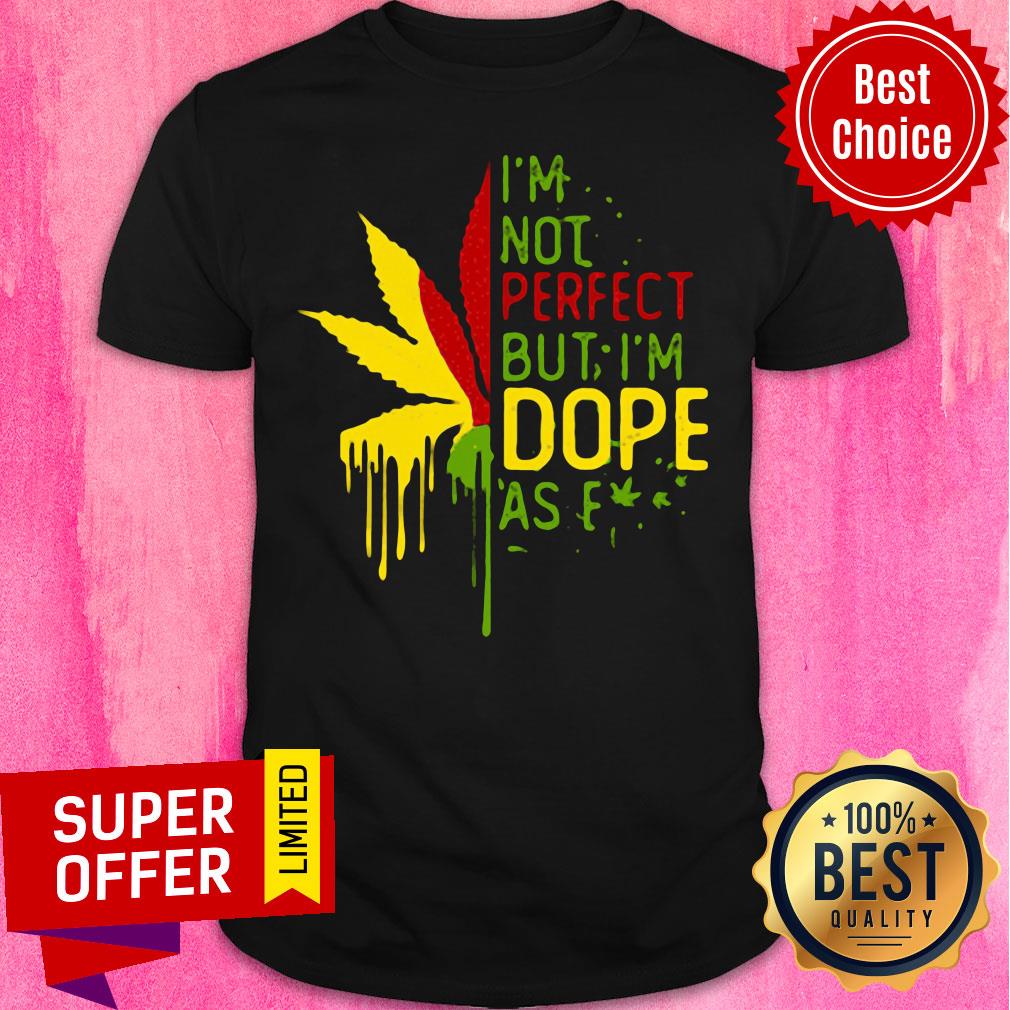 Nice I’m Not Perfect But I’m Dope As Fuck Weed Shirt
