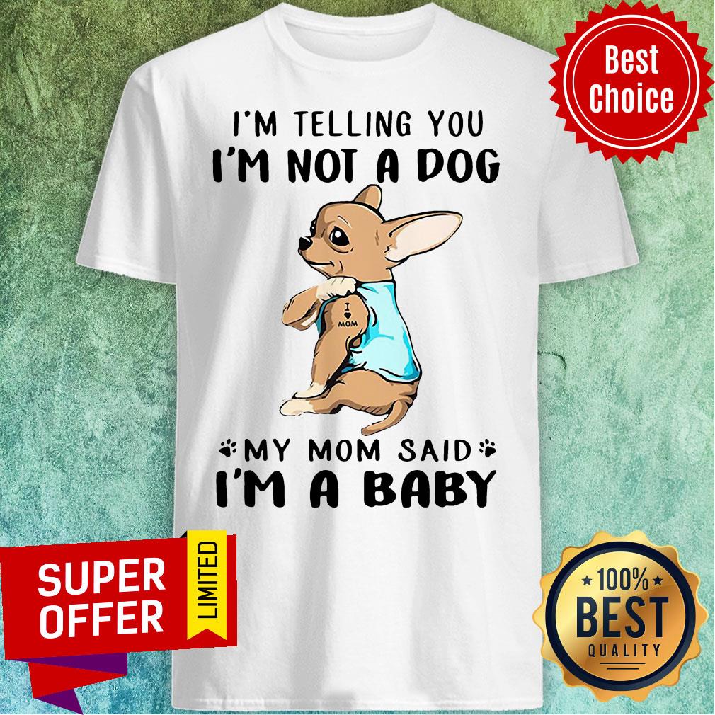 Nice I’m Telling You I’m Not A Dog My Mom Said I’m Baby Shirt