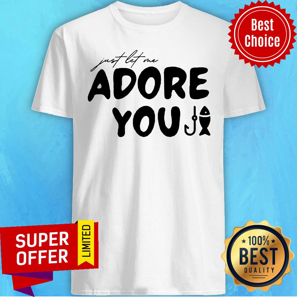 Nice Just Let Me Adore You Shirt