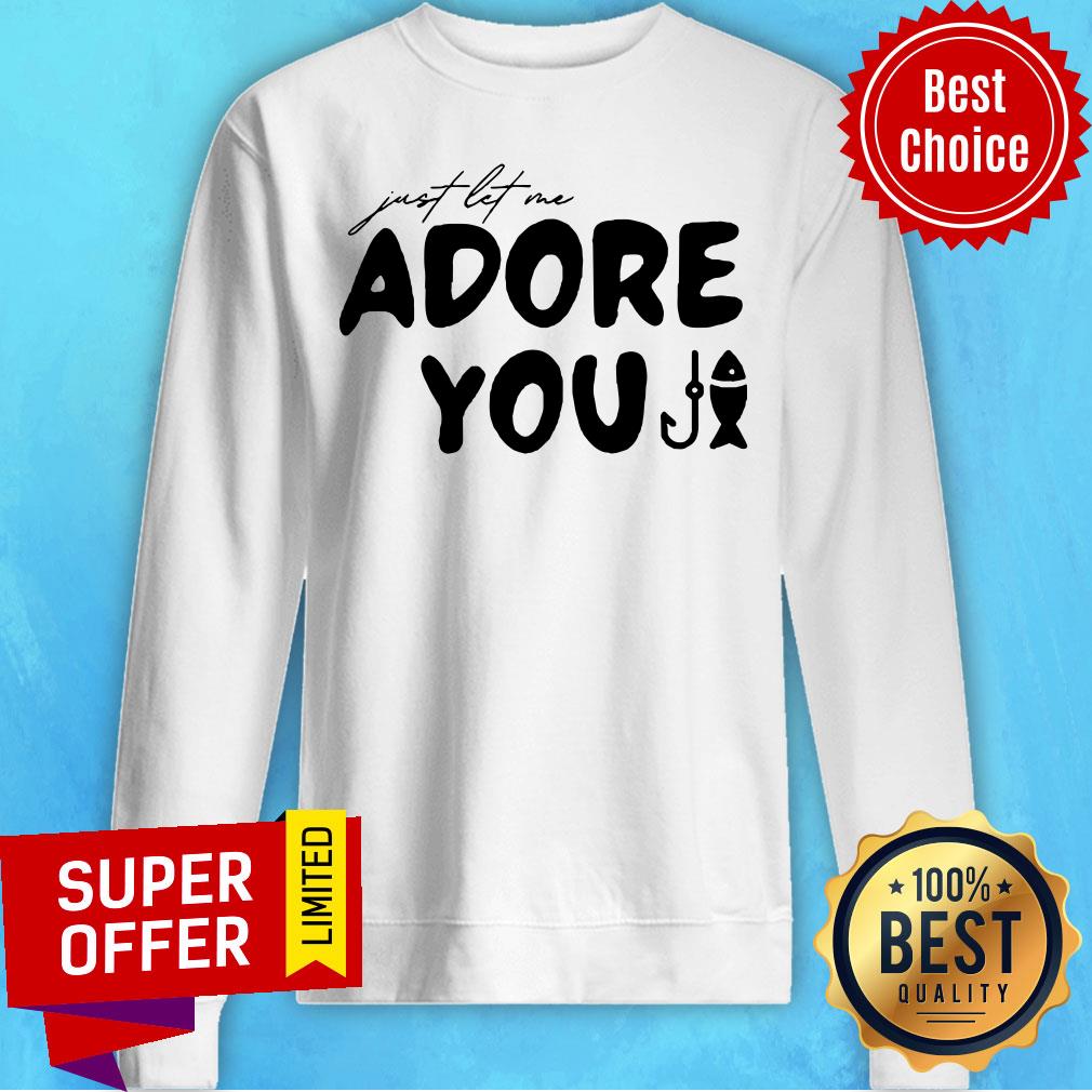 Nice Just Let Me Adore You Shirt