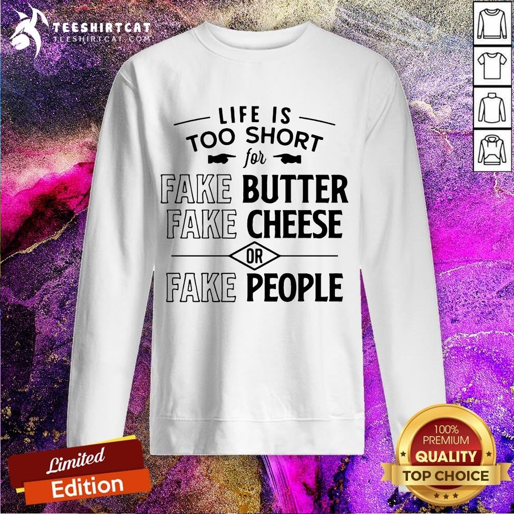 Nice Life Is Too Short For Fake Butter Fake Cheese Or Fake People Shirt