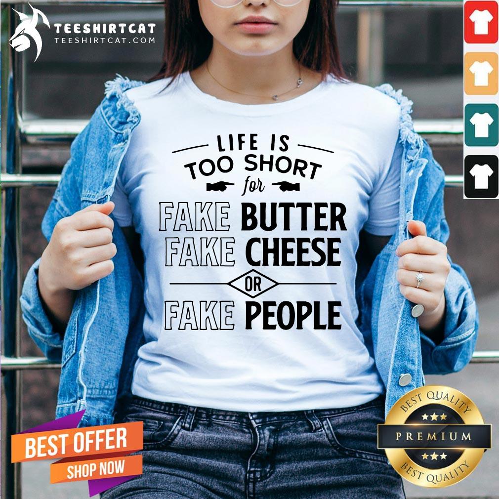 Nice Life Is Too Short For Fake Butter Fake Cheese Or Fake People Shirt