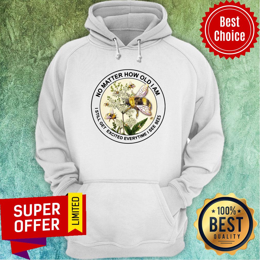 Nice No Matter How Old Am I Still Get Exicited Everytime I See Bees Shirt