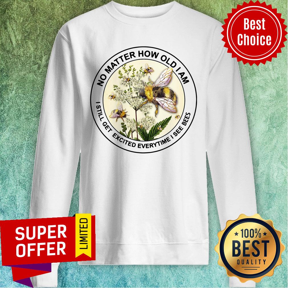 Nice No Matter How Old Am I Still Get Exicited Everytime I See Bees Shirt