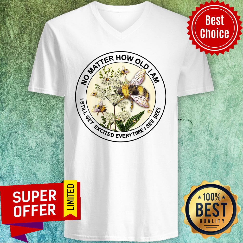 Nice No Matter How Old Am I Still Get Exicited Everytime I See Bees Shirt
