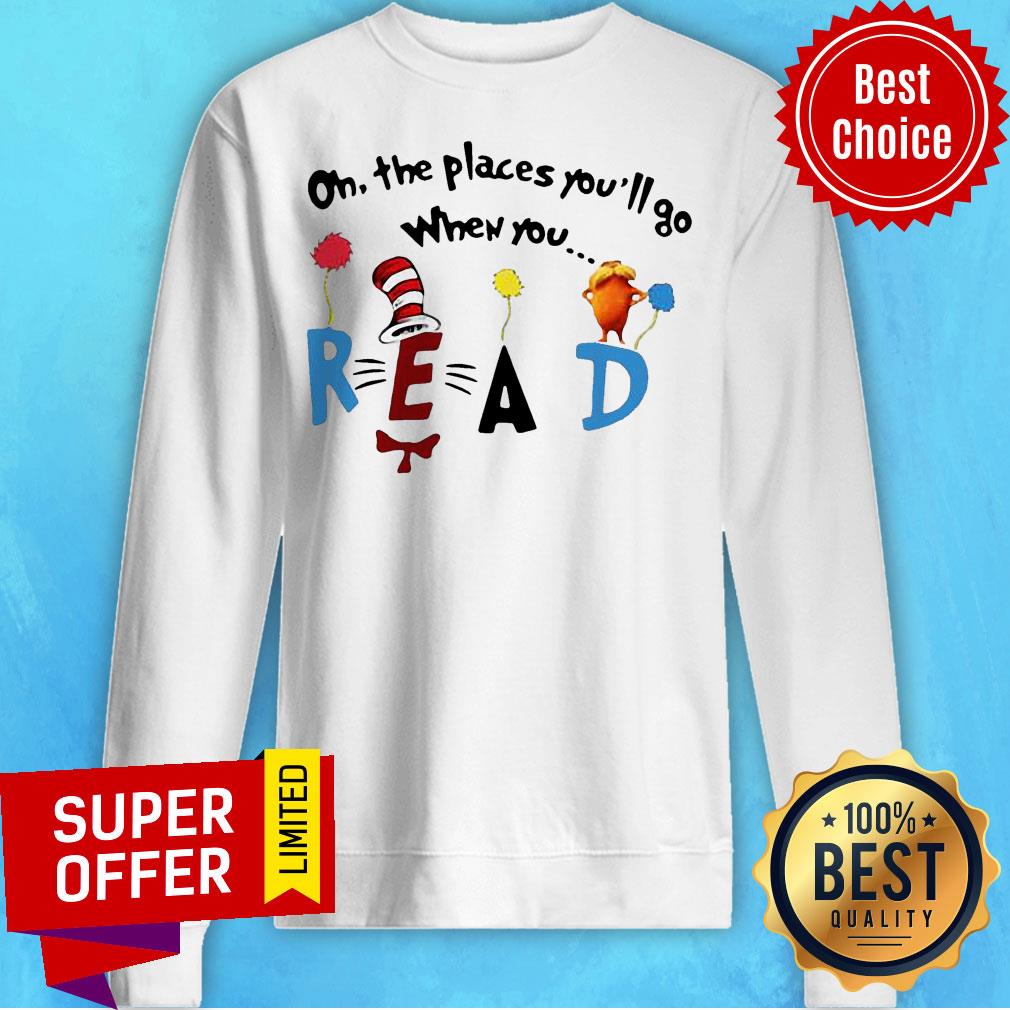 Nice Oh The Places You’ll Go When You Read Shirt