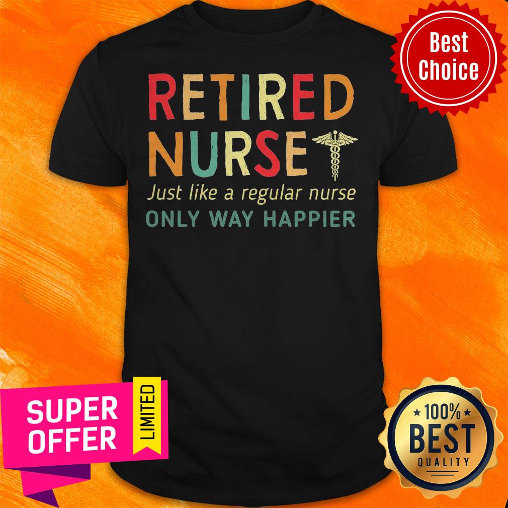 Nice Retired Nurse Just Like A Regular Nurse Only Way Happier Shirt