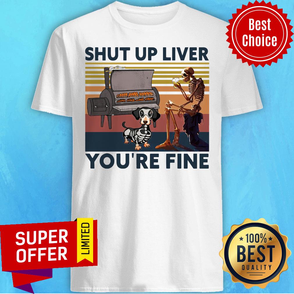 Nice Skeleton And Dachshund Shut Up Liver You’re Fine Vintage Shirt