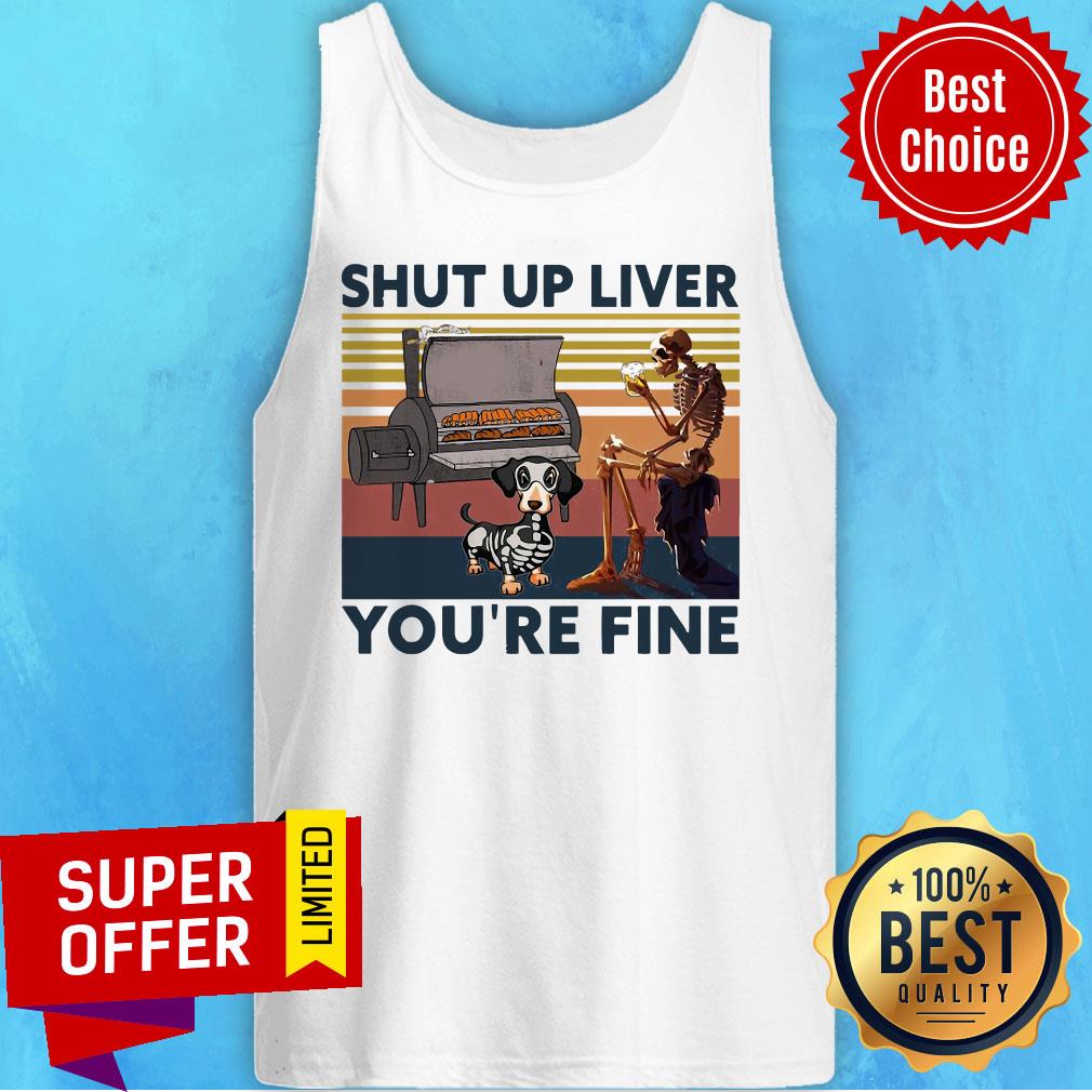 Nice Skeleton And Dachshund Shut Up Liver You’re Fine Vintage Shirt