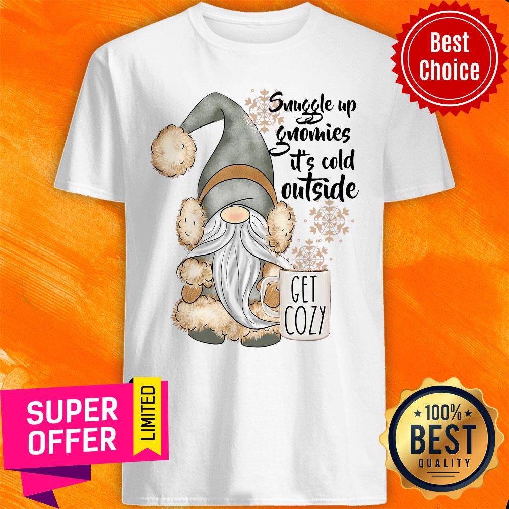 Nice Snuggle Up Gnomies It's Cold Outside Get Cozy Shirt