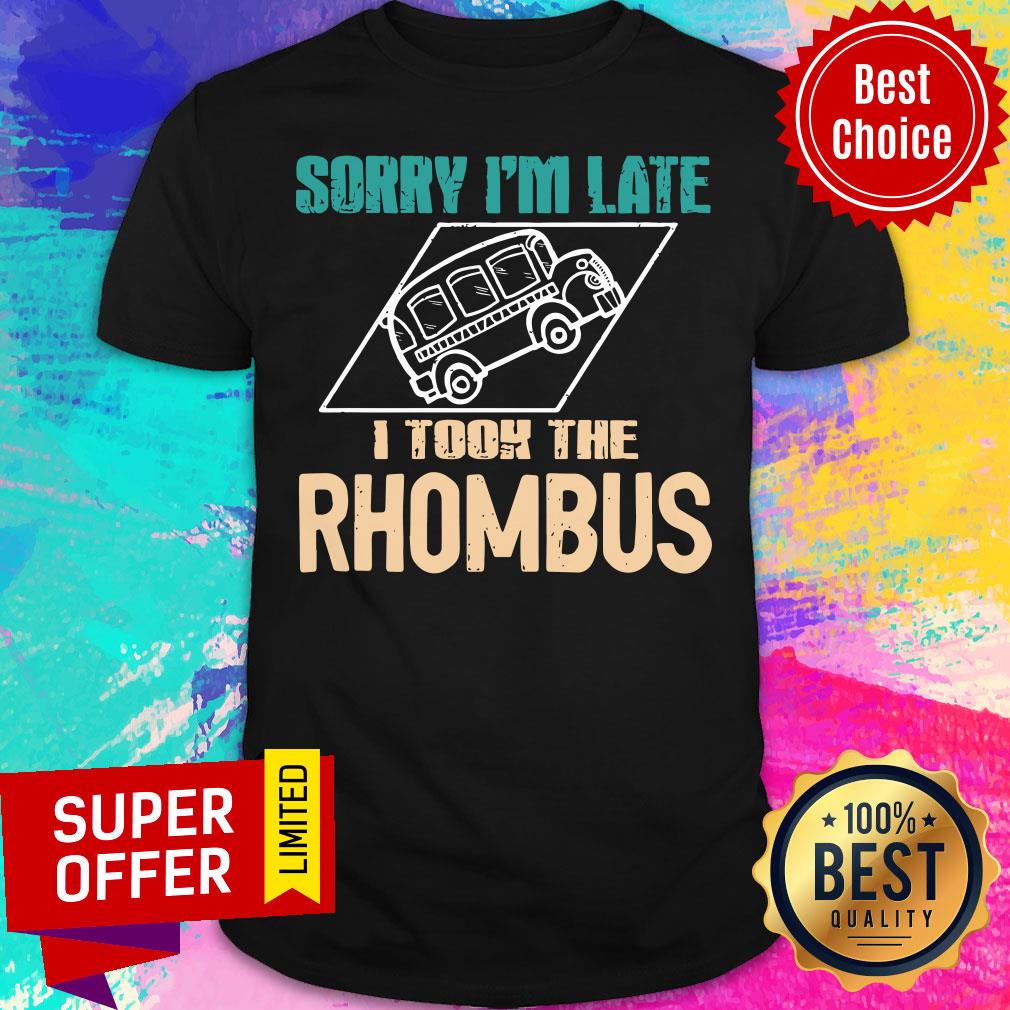 Nice Sorry I'm Late I Took The Rhombus Teacher Shirt