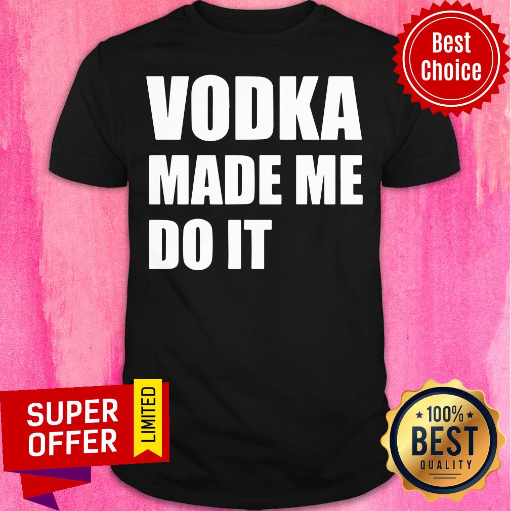 Nice Vodka Made Me Do It Shirt