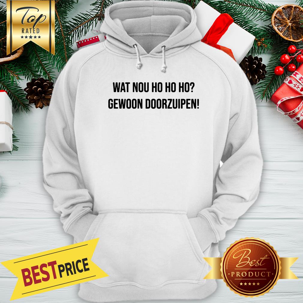 Nice Wat Nou Ho Ho Ho Gewoon Door Zuipen Shirt