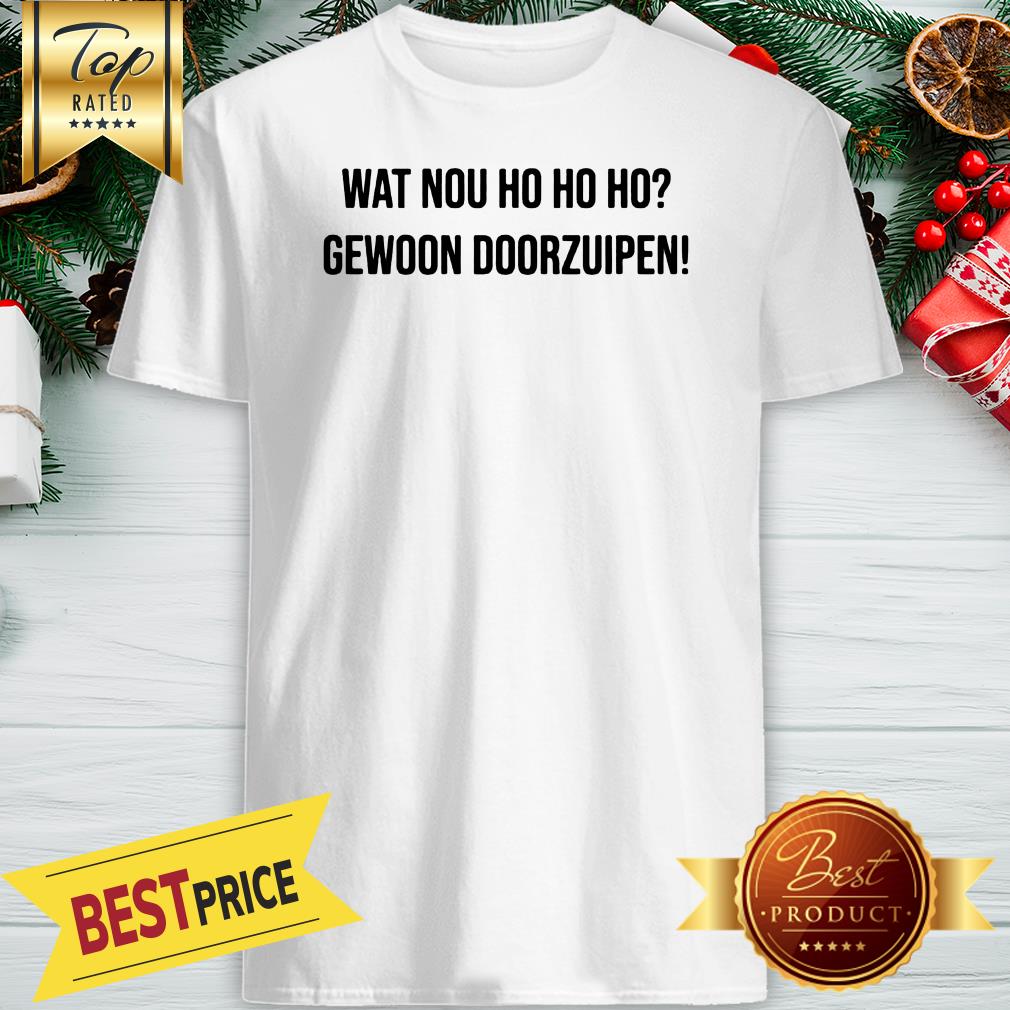 Nice Wat Nou Ho Ho Ho Gewoon Door Zuipen Shirt
