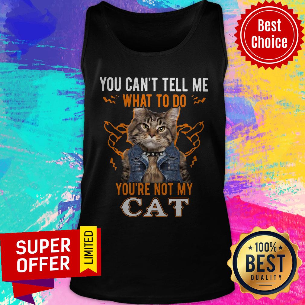 Nice You Can’t Tell Me What To Do You’re Not My Cat Shirt