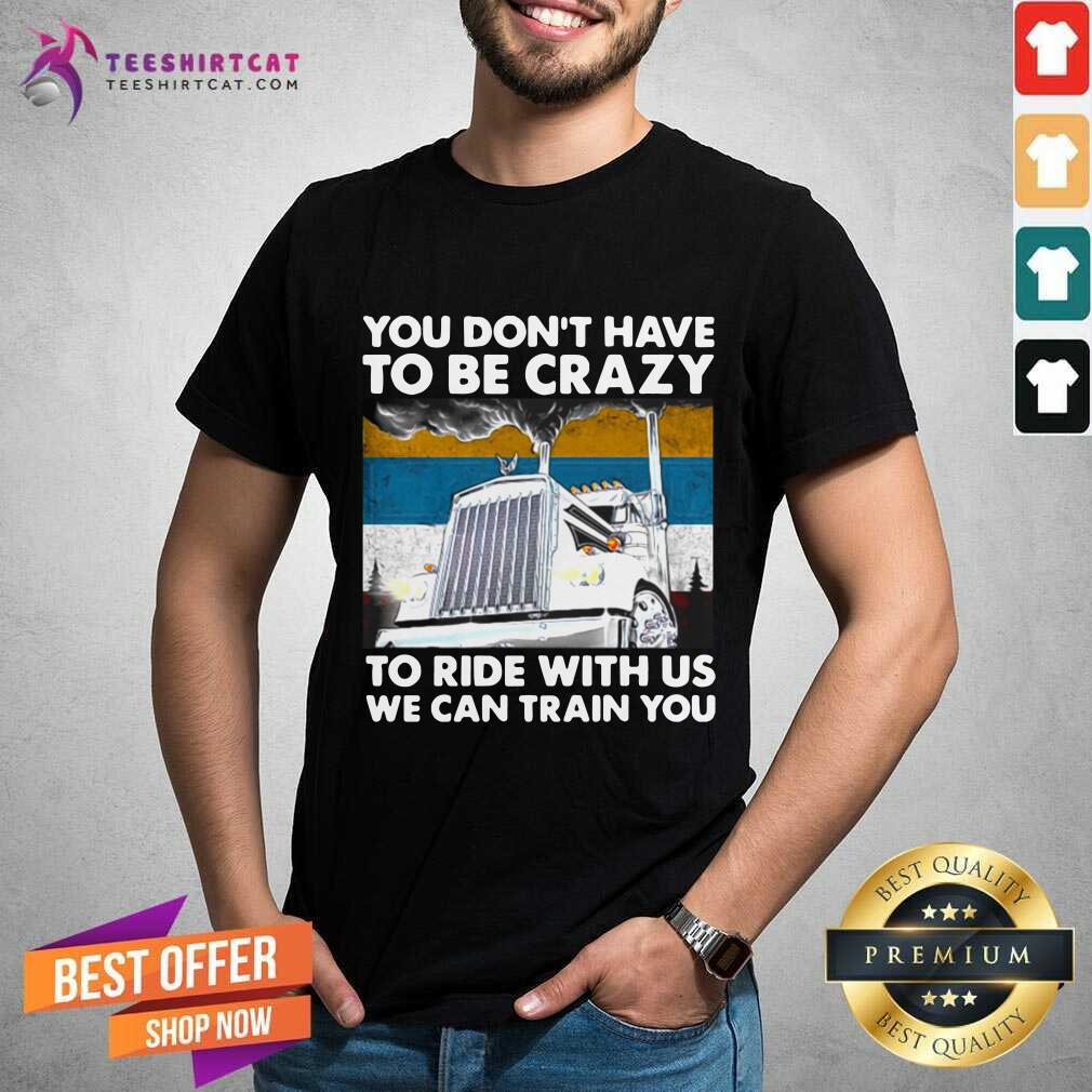 Nice You Dont Have To Be Crazy To Ride With Us We Can Train You Vintage Shirt