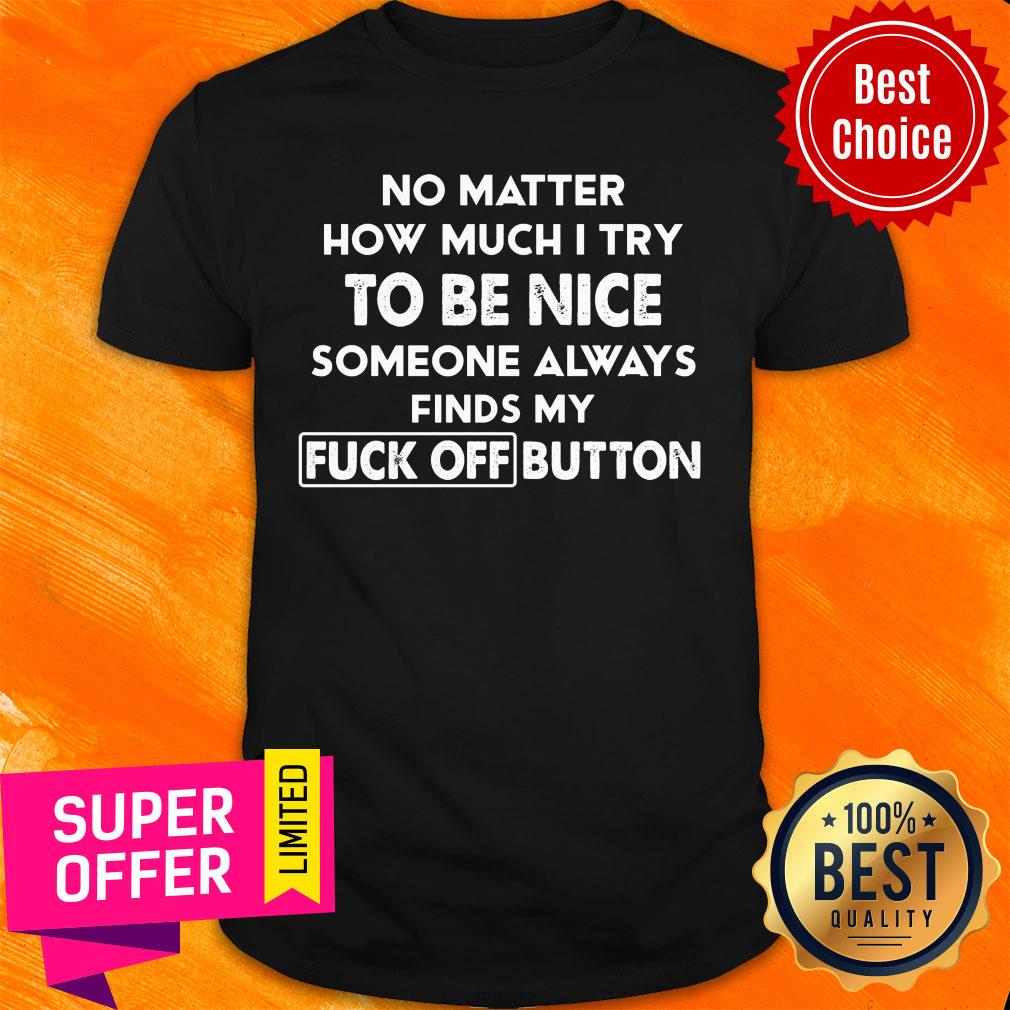 no-matter-how-much-i-try-to-be-nice-someones-always-finds-my-fuck-off-button-shirt.jpg