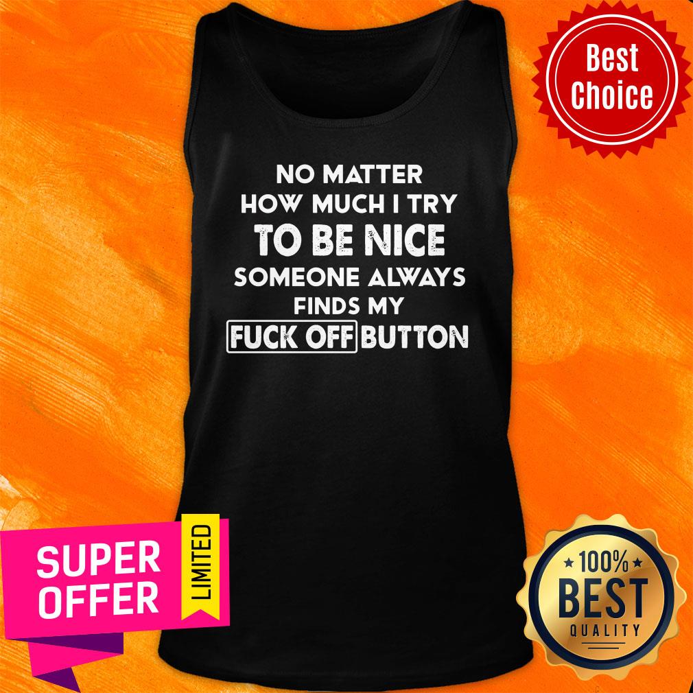 no-matter-how-much-i-try-to-be-nice-someones-always-finds-my-fuck-off-button-tank-top.jpg