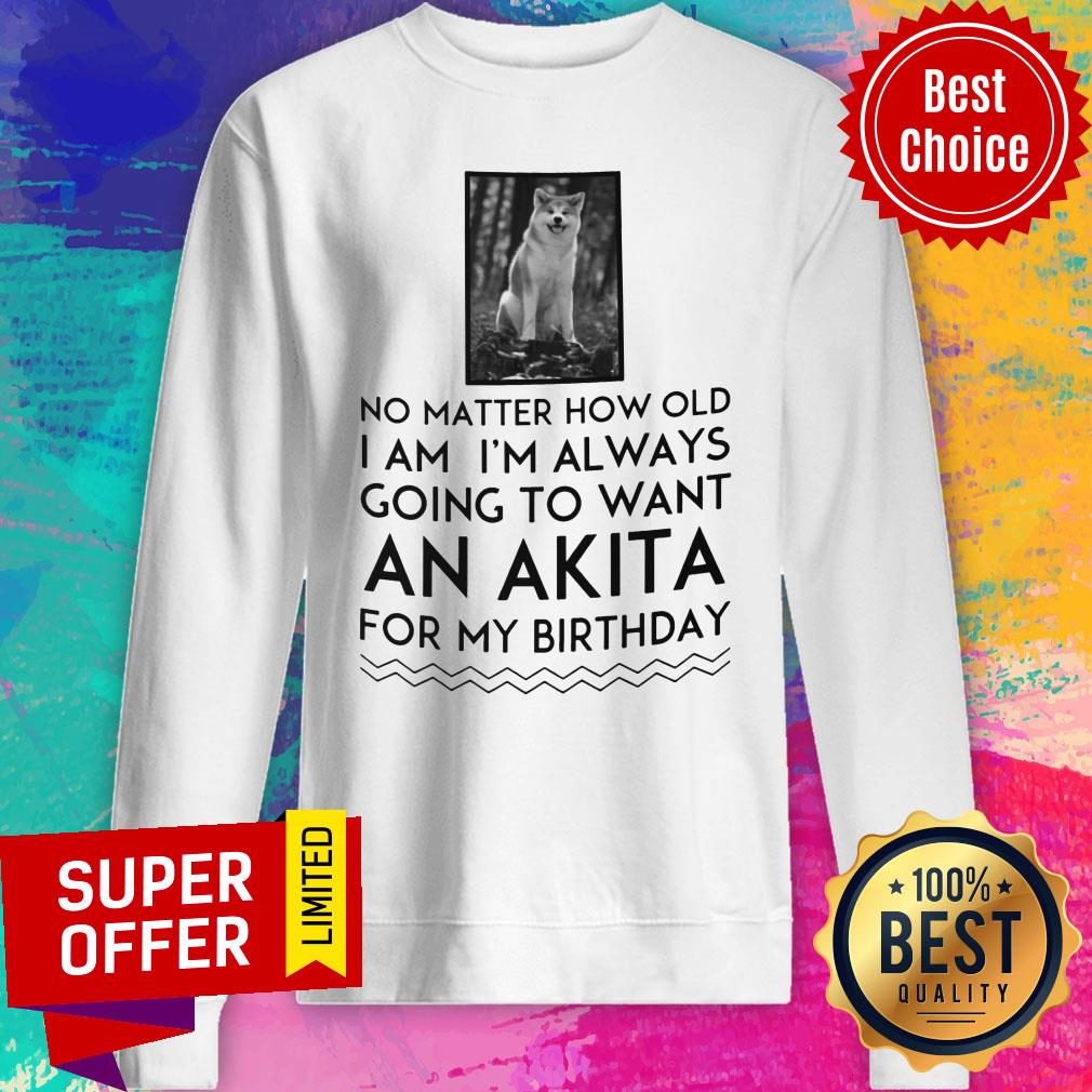 No Matter How Old I Am I'm Always Going To Want An Akita For Birthday Shirt