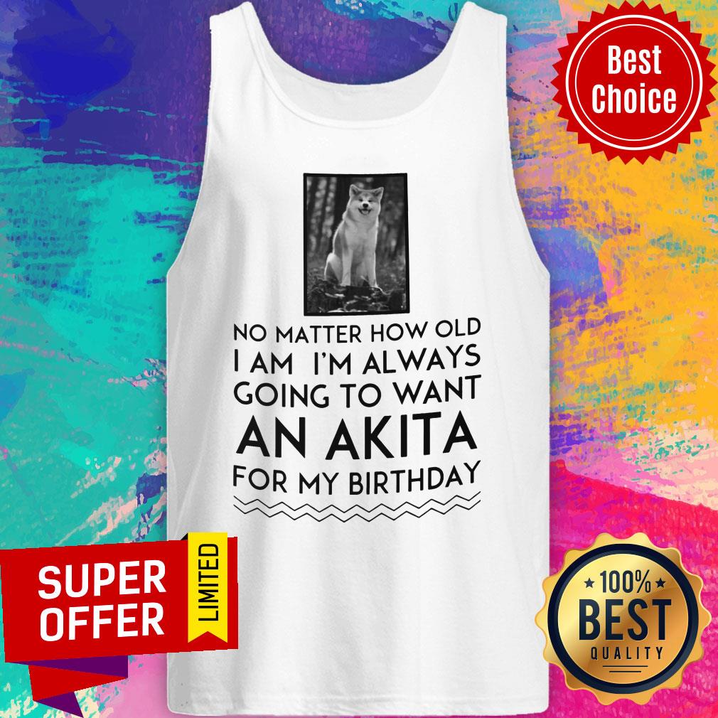 No Matter How Old I Am I'm Always Going To Want An Akita For Birthday Shirt