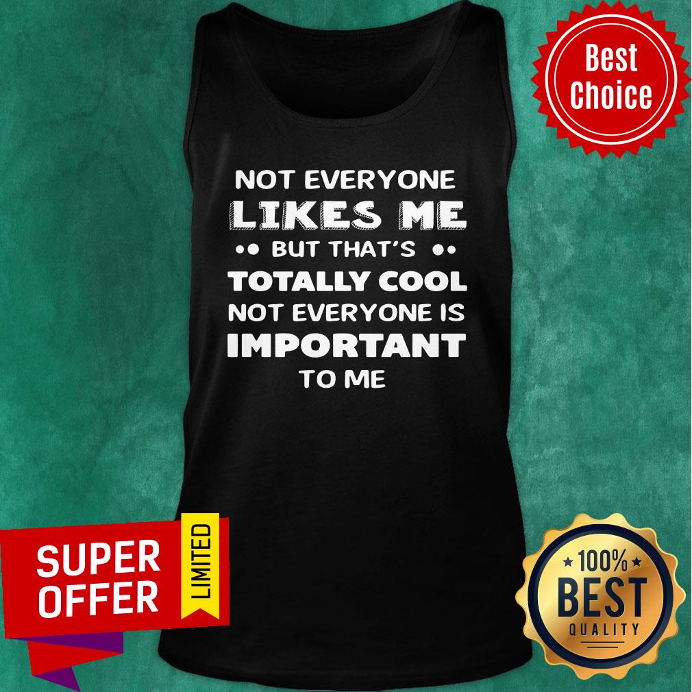 Not Everyone Likes Me Totally Cool Not Everyone Is Important Shirt