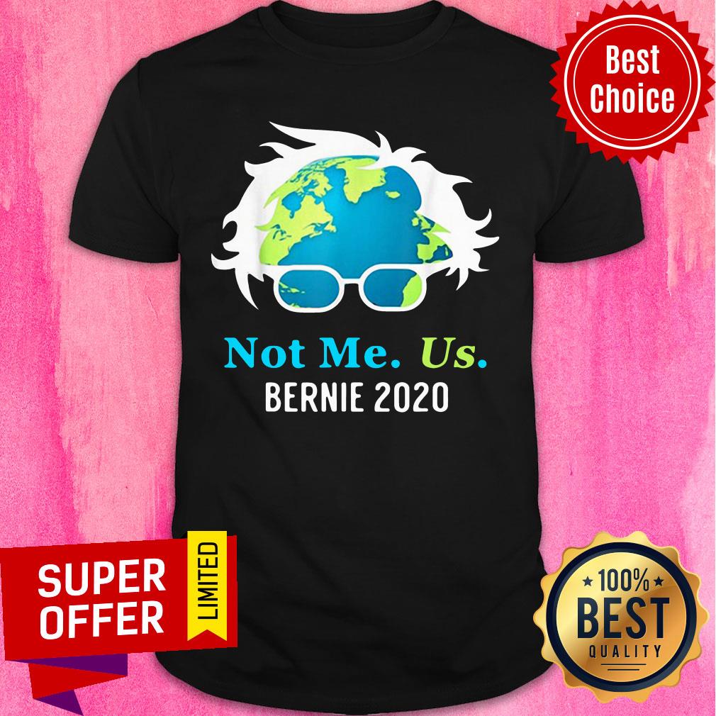 Not Me Us Bernie 2020 Sanders For President Earth Day Shirt