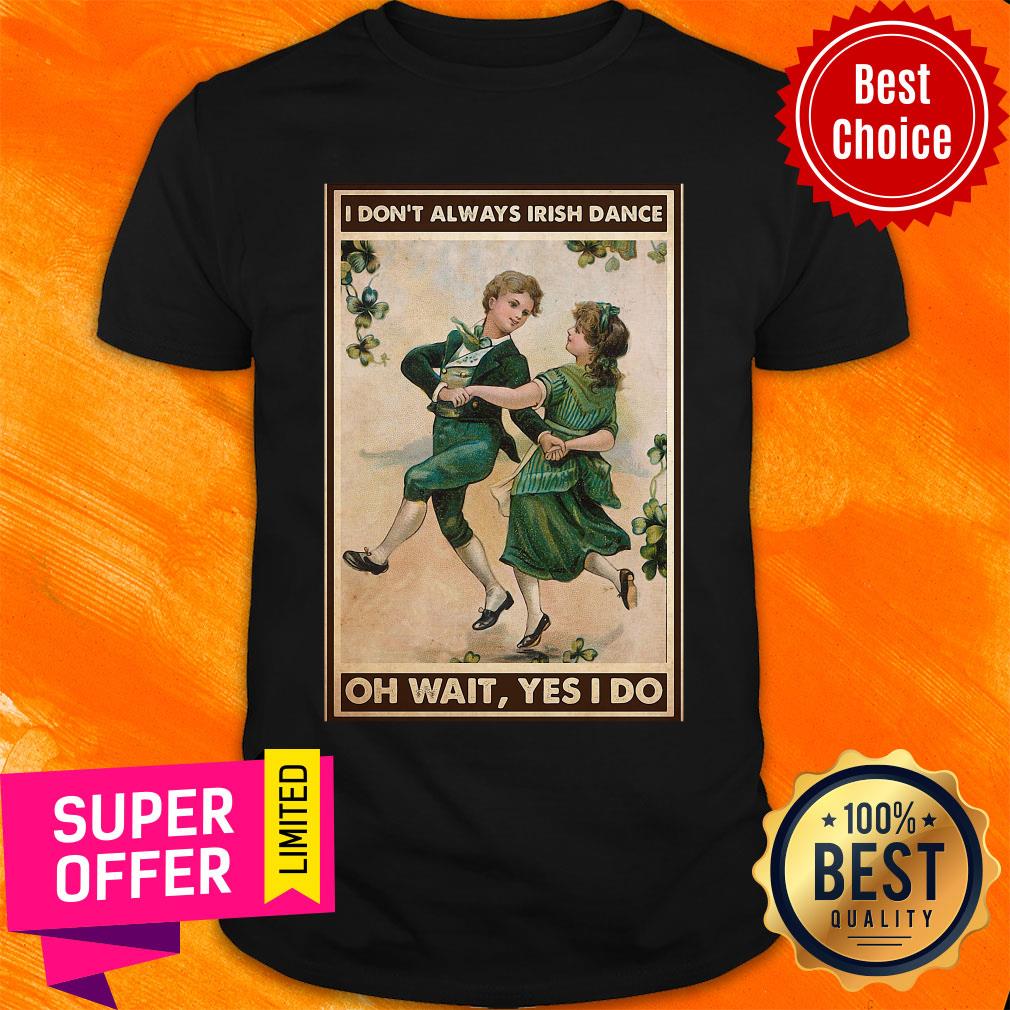 Offcial I Don't Always Irish Dance Oh Wait Yes I Do Patrick's Day Shirt