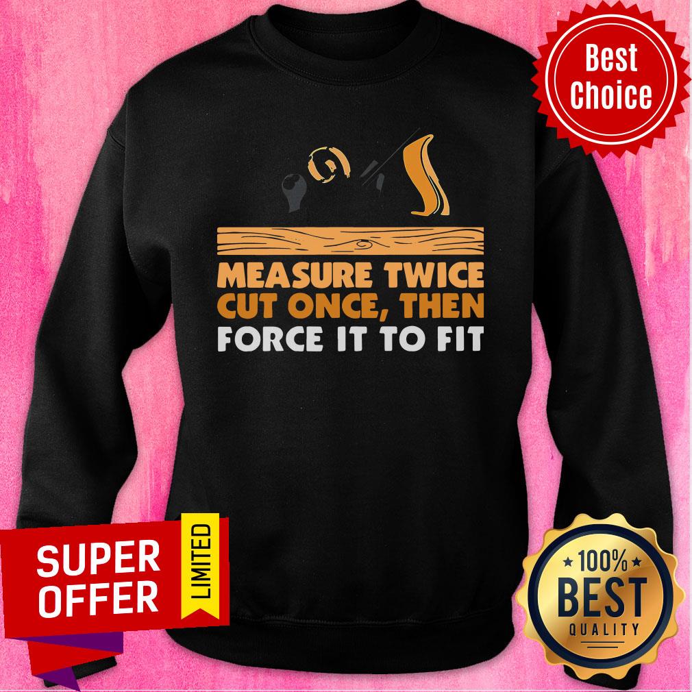 Official Carpenter Measure Twice Cut One And Force It To Fit Shirt